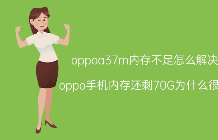 oppoa37m内存不足怎么解决 oppo手机内存还剩70G为什么很卡？